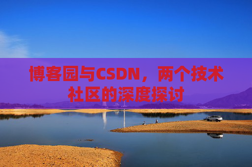 博客园与CSDN，两个技术社区的深度探讨